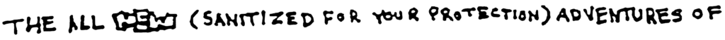 The All NEW (sanitized for your protection) Adventures of