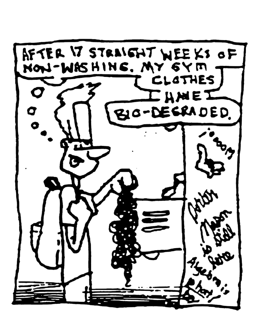 JOHNNY: After 17 straight weeks of non-washing, my gym clothes have bio-degraded.