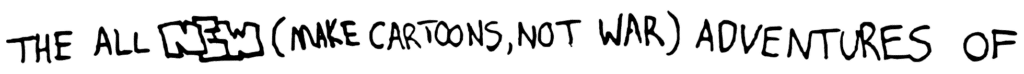 The All NEW (Make Cartoons, Not War) Adventures of