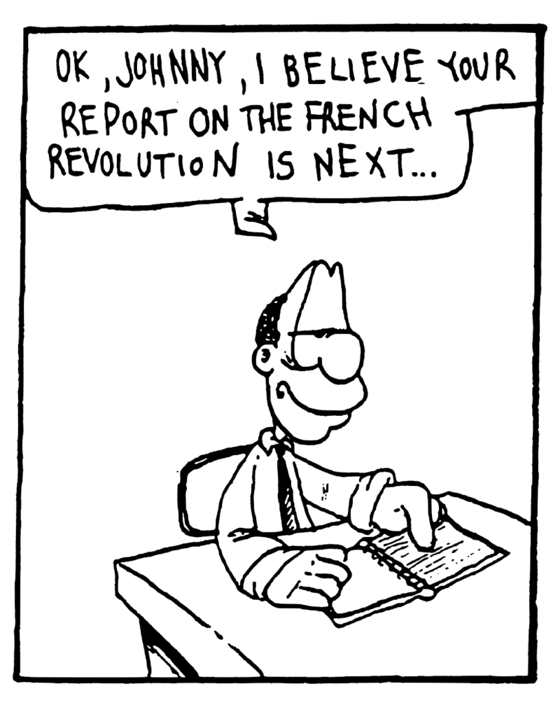 ENGLISH TEACHER: OK, Johnny, I believe your report on the French Revolution is next...