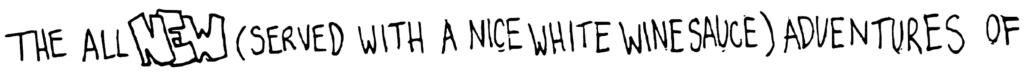 The All NEW (Served With a Nice White Wine Sauce) Adventures of