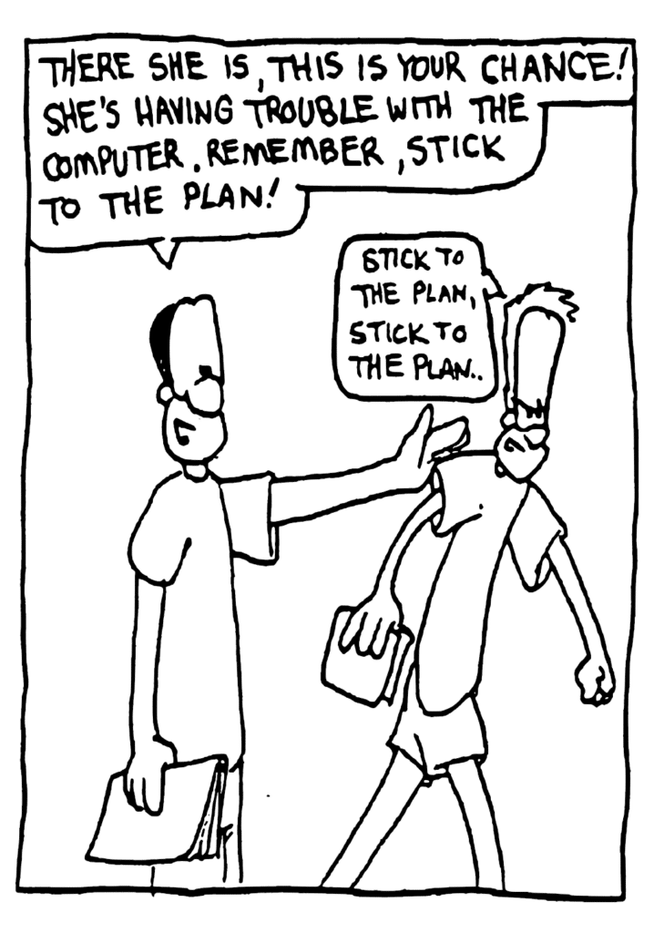 JAVON: There she is, this is your chance. She's having trouble with the computer. Remember, stick to the plan!
JOHNNY: Stick to the plan, stick to the plan...