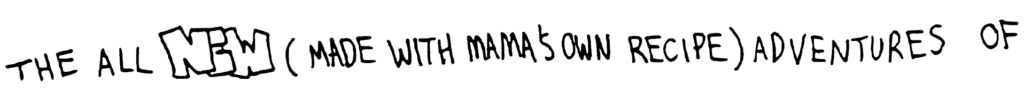 The All NEW (Made With Mama's Own Recipe) Adventures of
