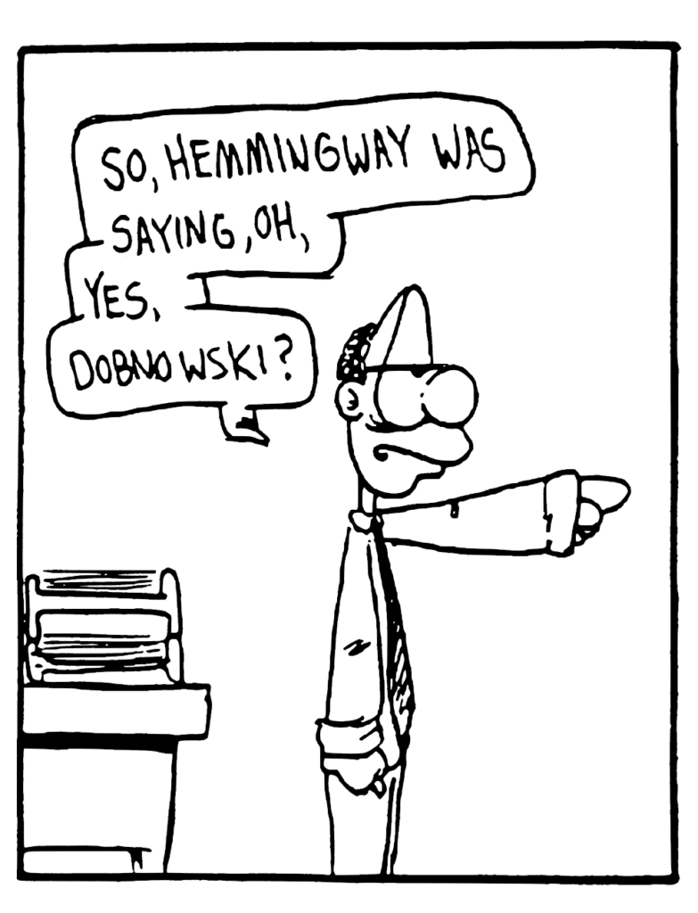 ENGLISH TEACHER: So Hemingway was saying, oh, yes, Dobnowski?