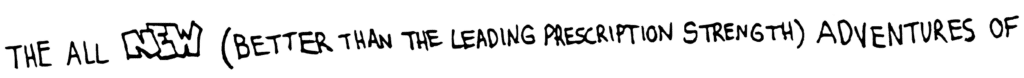 The All NEW (Better Than the Leading Prescription Strength) Adventures of