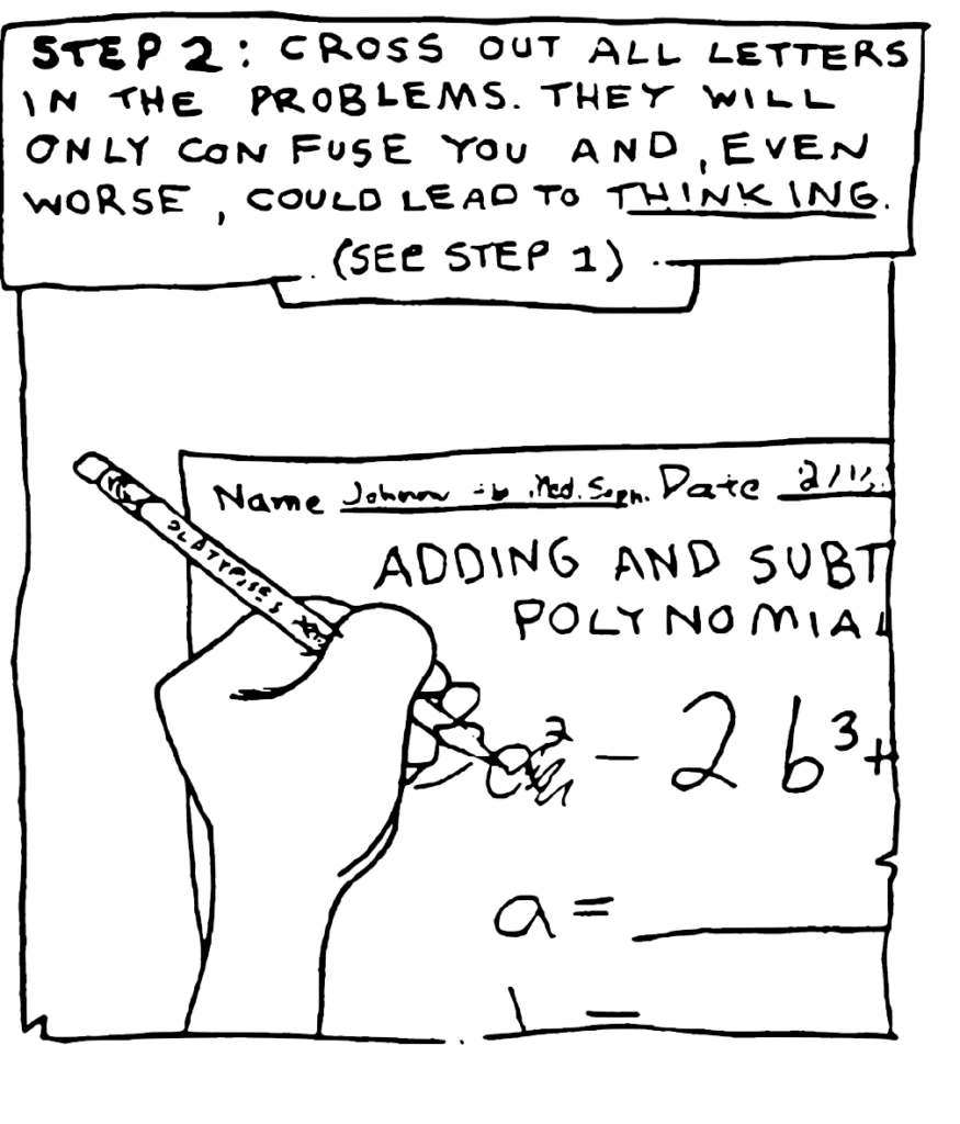 NARRATOR: STEP 2: Cross out all the letters in the problem. They will only confuse you and, even worse, could lead to THINKING. (See Step 1)