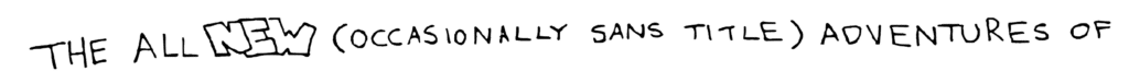 The All NEW (Occasionally Sans Title) Adventures of
