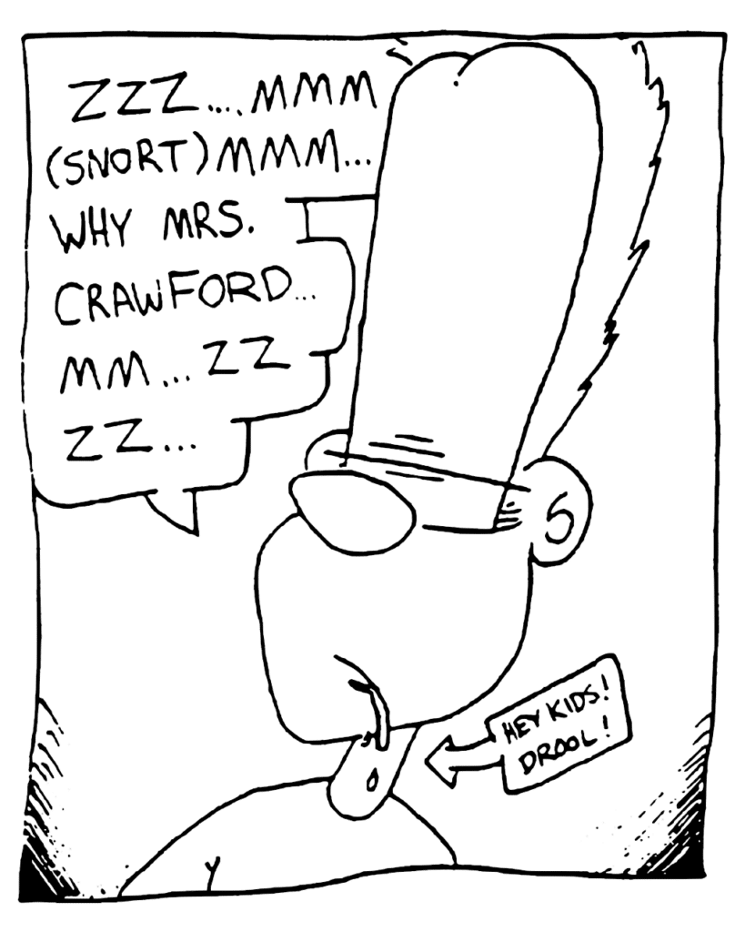 JOHNNY: Zzz... mmm... (snort) Mmm... Why Mrs. Crawford... Mm... Zzzz...
LABEL: Hey kids! Drool!