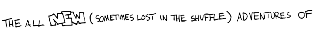 The All NEW (Sometimes Lost in the Shuffle) Adventures of