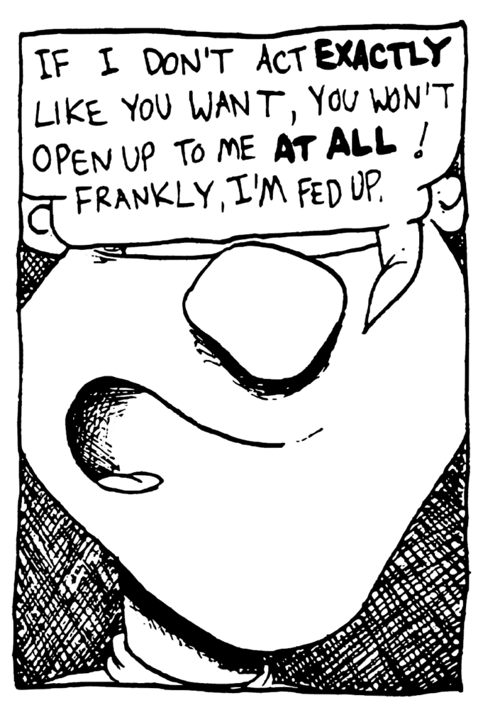 JOHNNY: If I don't act EXACTLY like what you want, you won't open up to me AT ALL! Frankly, I'm fed up.