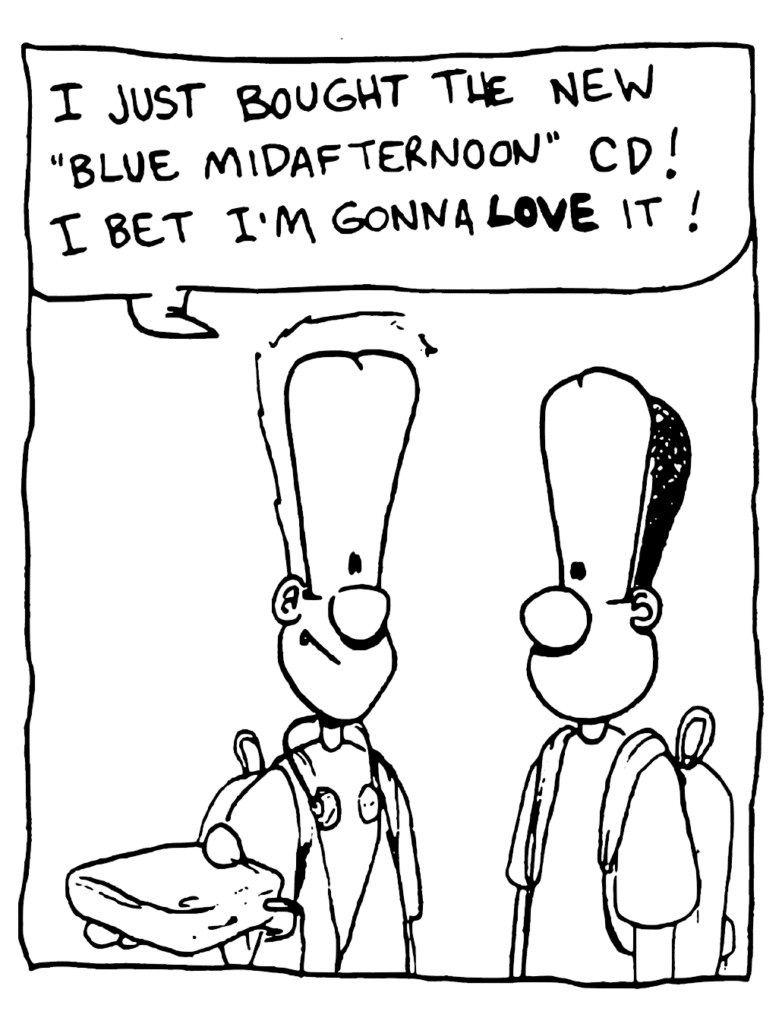 JOHNNY: I just bought the new "Blue Midafternoon" CD! I bet I'm gonna LOVE it!