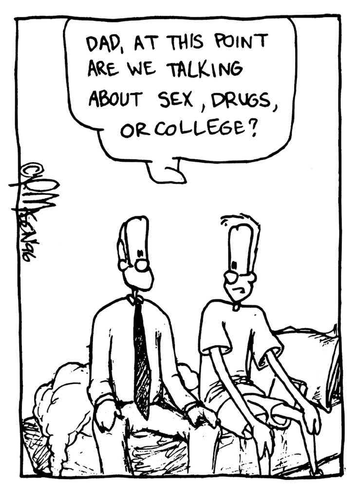 JOHNNY: Dad, at this point are we talking about sex, drugs, or college?