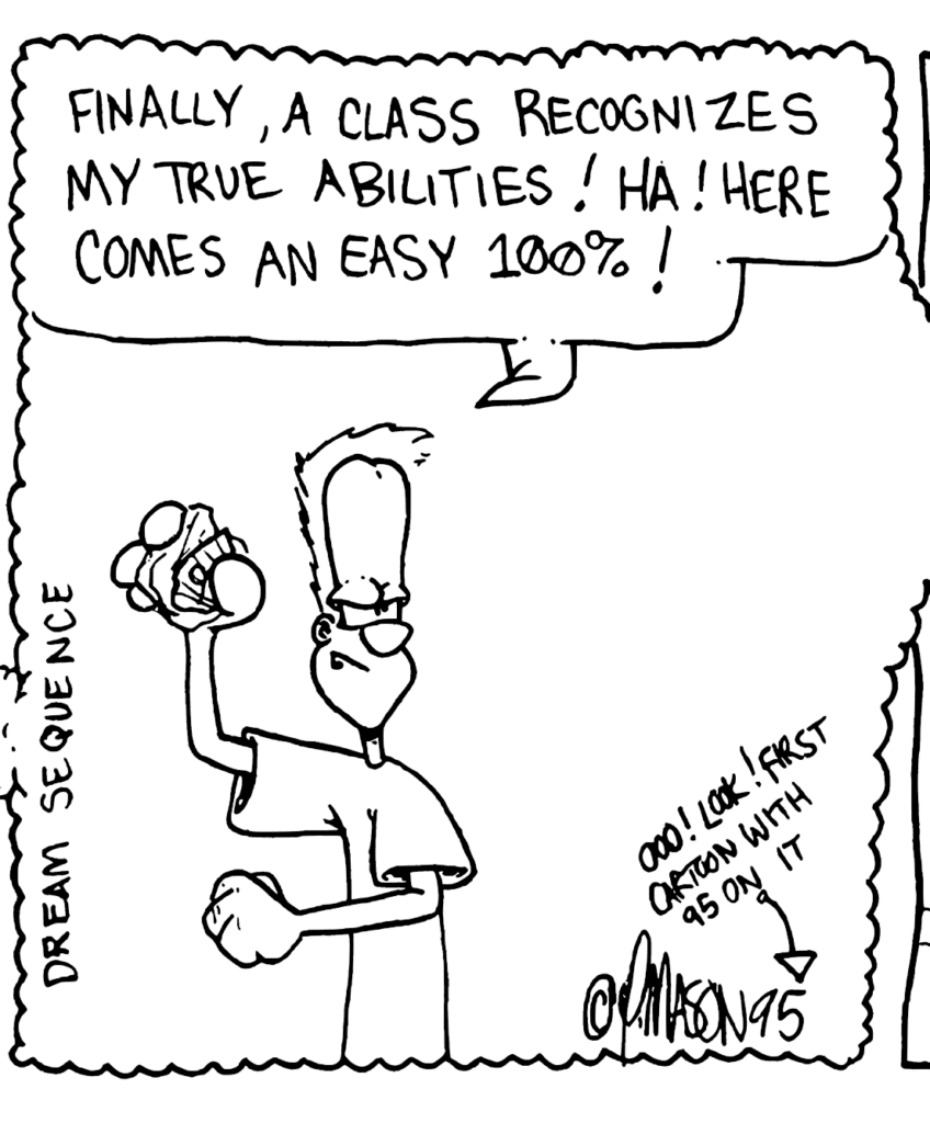 DREAM SEQUENCE
JOHNNY: Finally, a class recognizes my true abilities! Ha! Here comes an easy 100%!