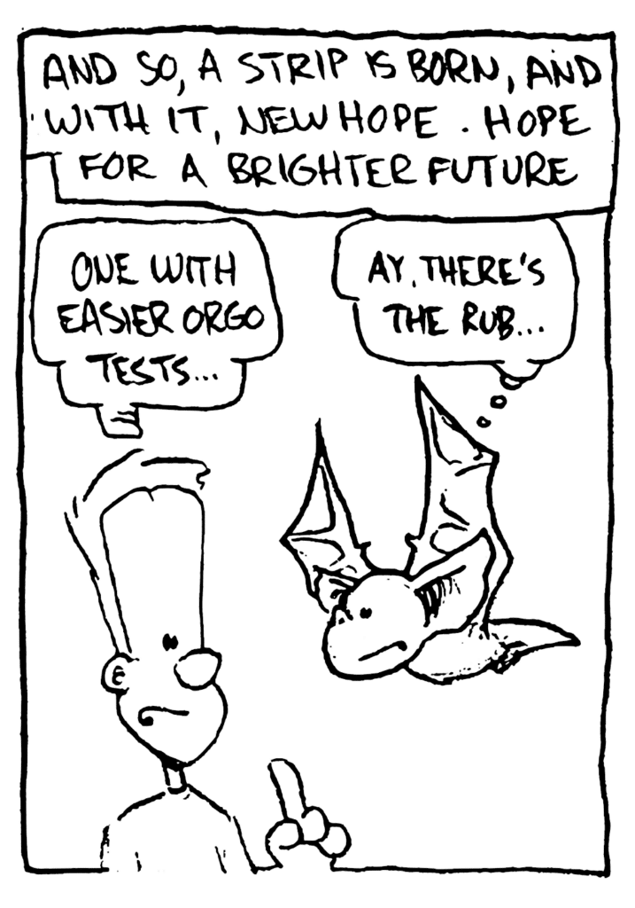 NARRATOR: And so, a strip is born, and with it, new hope. Hope for a brighter future.
JOHNNY: One with easier orgo tests...
MO: Ay, there's the rub...