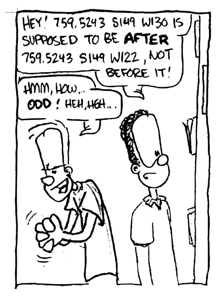 DUKE STUDENT: Hey! 759.5243 S149 W130 is supposed to be AFTER 759.5243 S149 W122, not before it!
JOHNNY: Hmm, how... ODD! Heh, heh...