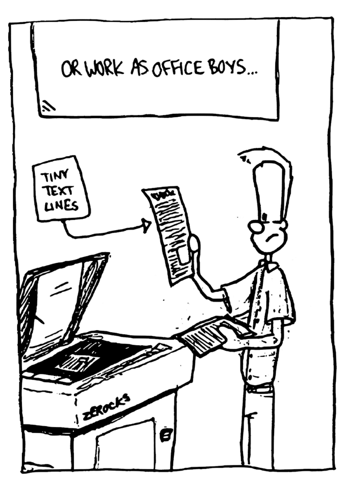 NARRATOR: Or work as office boys...
LABEL: Tiny text lines