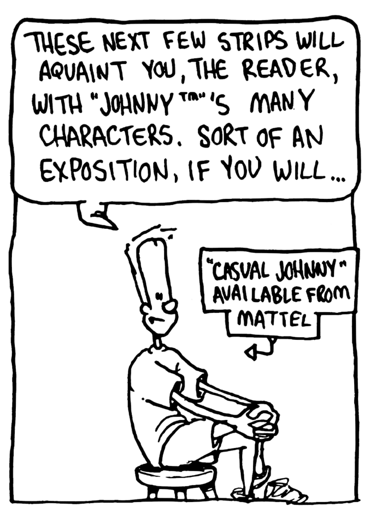 JOHNNY: These next few strips will acquaint you, the reader, with "Johnny"'s many characters. Sort of an exposition, if you will...
LABEL: "Casual Johnny" available from Mattel