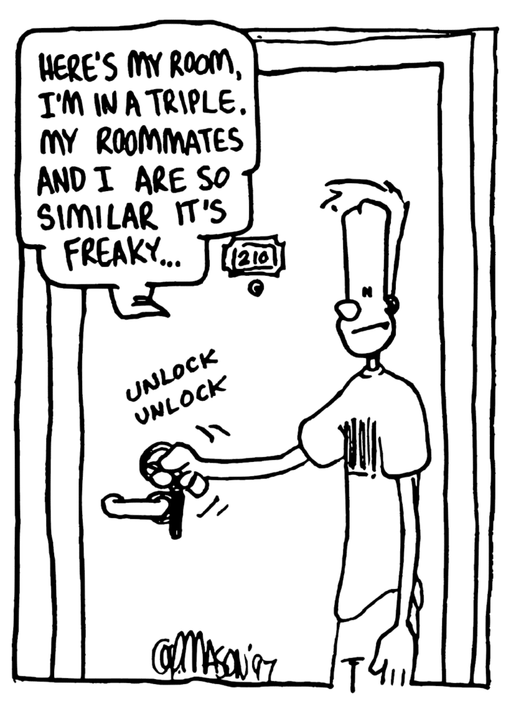 JOHNNY: Here's my room, I'm in a triple. My roommates and I are so similar it's freaky...