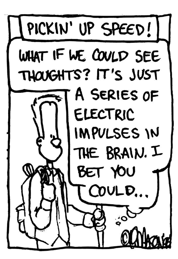 NARRATOR: Pickin' up speed!
JOHNNY: What if we could see thoughts? It's just a series of electric impulses in the brain. I bet you could...