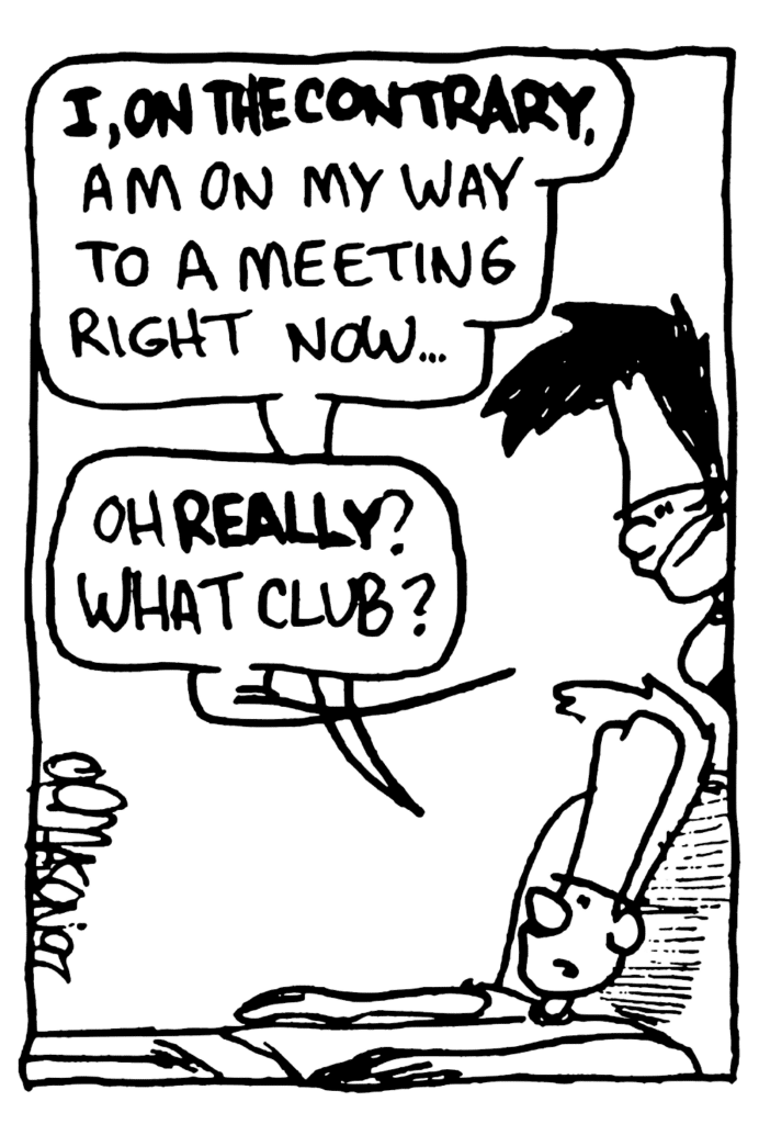 JOHNNY: I, ON THE CONTRARY, am on my way to a meeting right now...
BEN: Oh REALLY? What club?