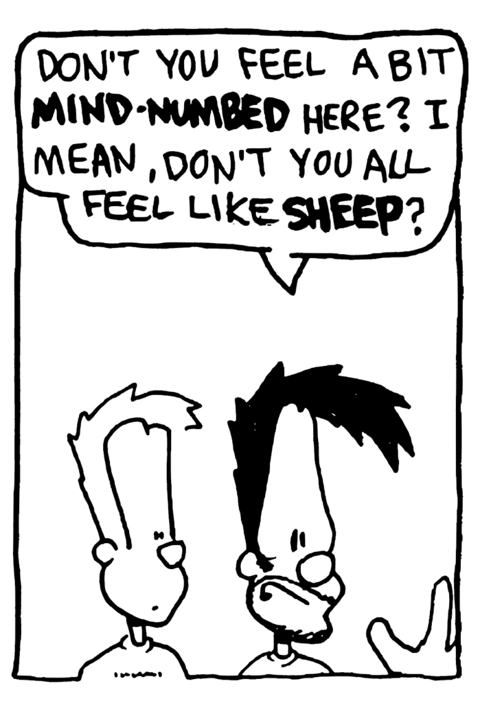 BEN: Don't you feel a bit MIND-NUMBED here? I mean, don't you all feel like SHEEP?