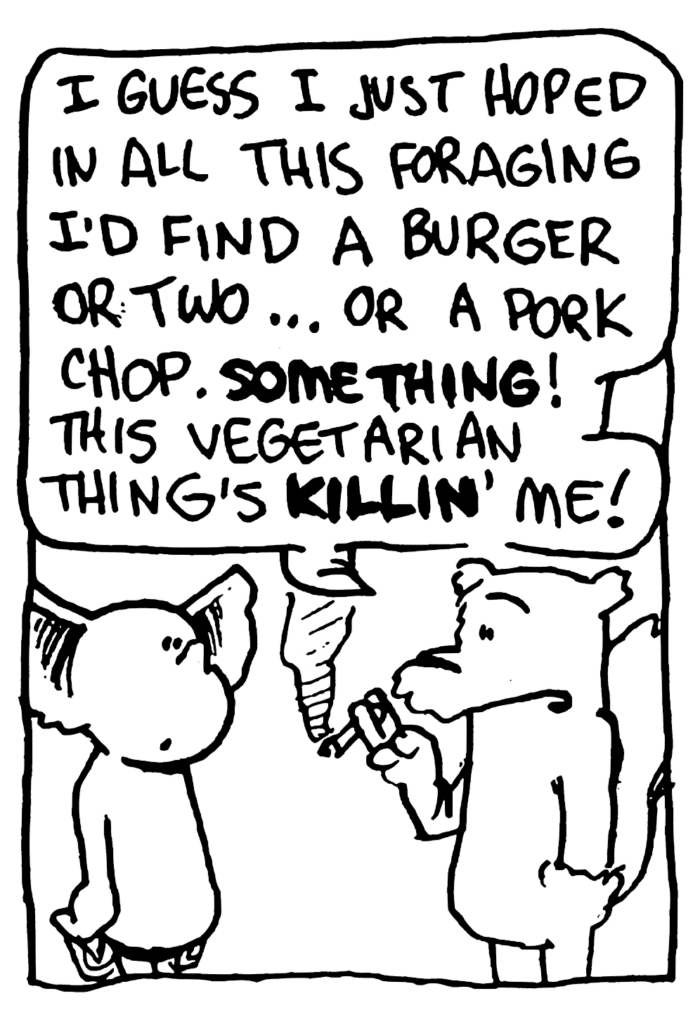 NICK: I guess I just hoped in all this foraging I'd find a burger or two... or a pork chop. SOMETHING! This vegetarian thing's KILLIN' me!