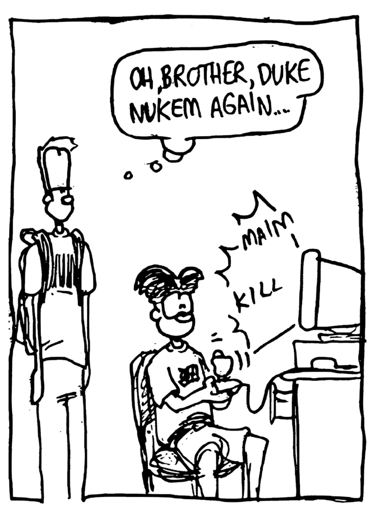 JOHNNY: Oh, brother, Duke Nukem again...
SOUND: maim kill
