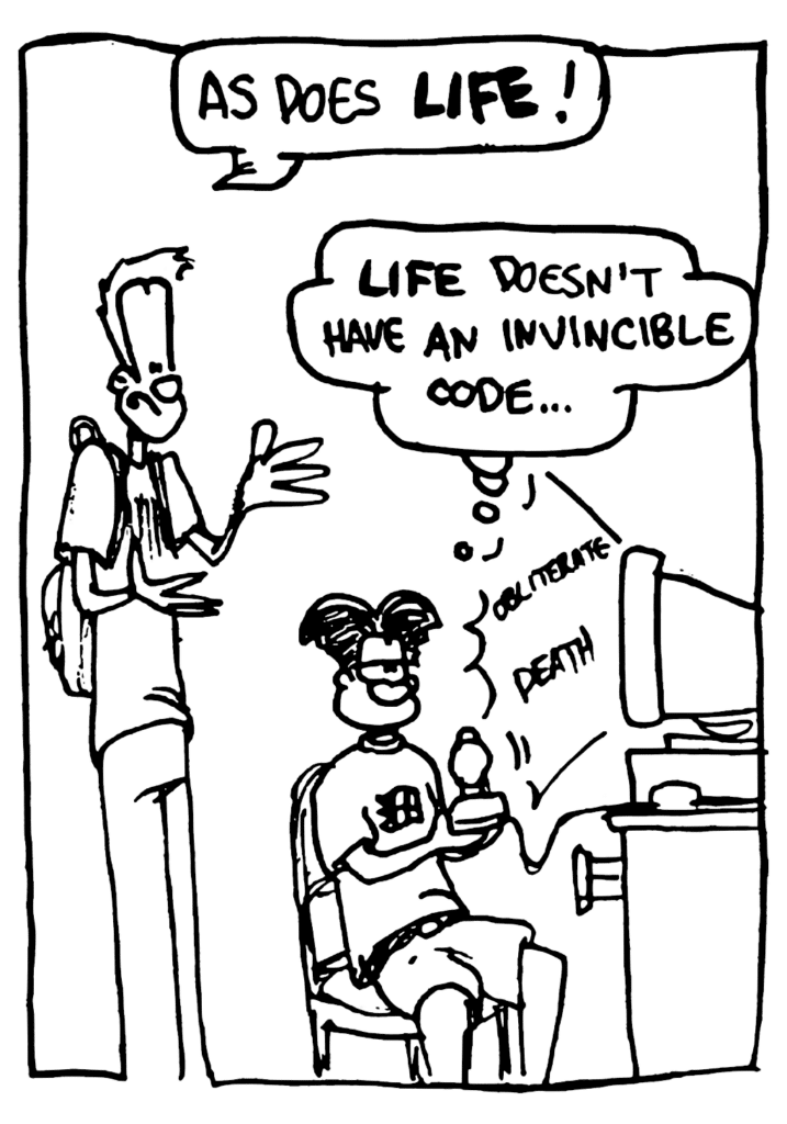 JOHNNY: As does LIFE!
WILLIAM: LIFE doesn't have an invincible code....
SOUND: obliterate death
