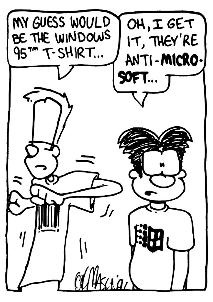 JOHNNY: My guess would be the Windows 95 t-shirt...
WILLIAMS: Oh, I get it, they're anti-MICROSOFT...