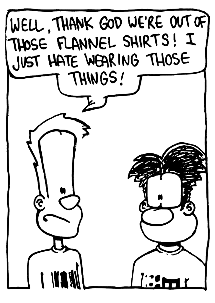 JOHNNY: Well, thank God we're out of those flannel shirts! I just hate wearing those things!