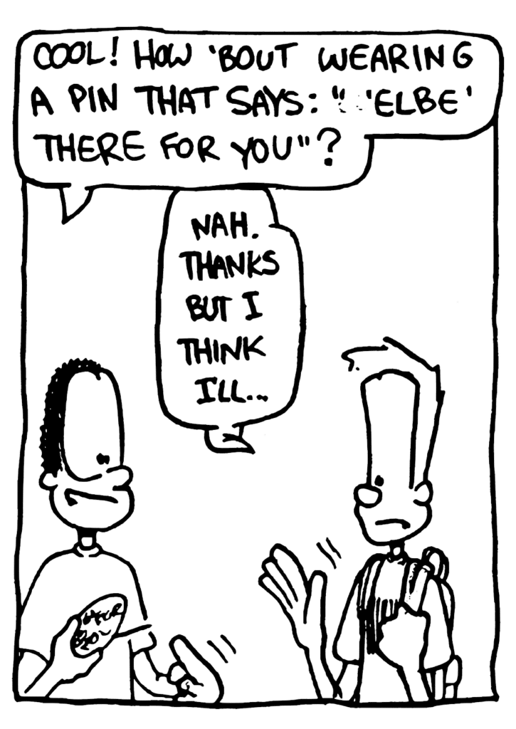 DSG GUY: Cool! How 'bout wearing a pin that says: "'Elbe' there for you"?
JOHNNY: Nah. Thanks but I think I'll...