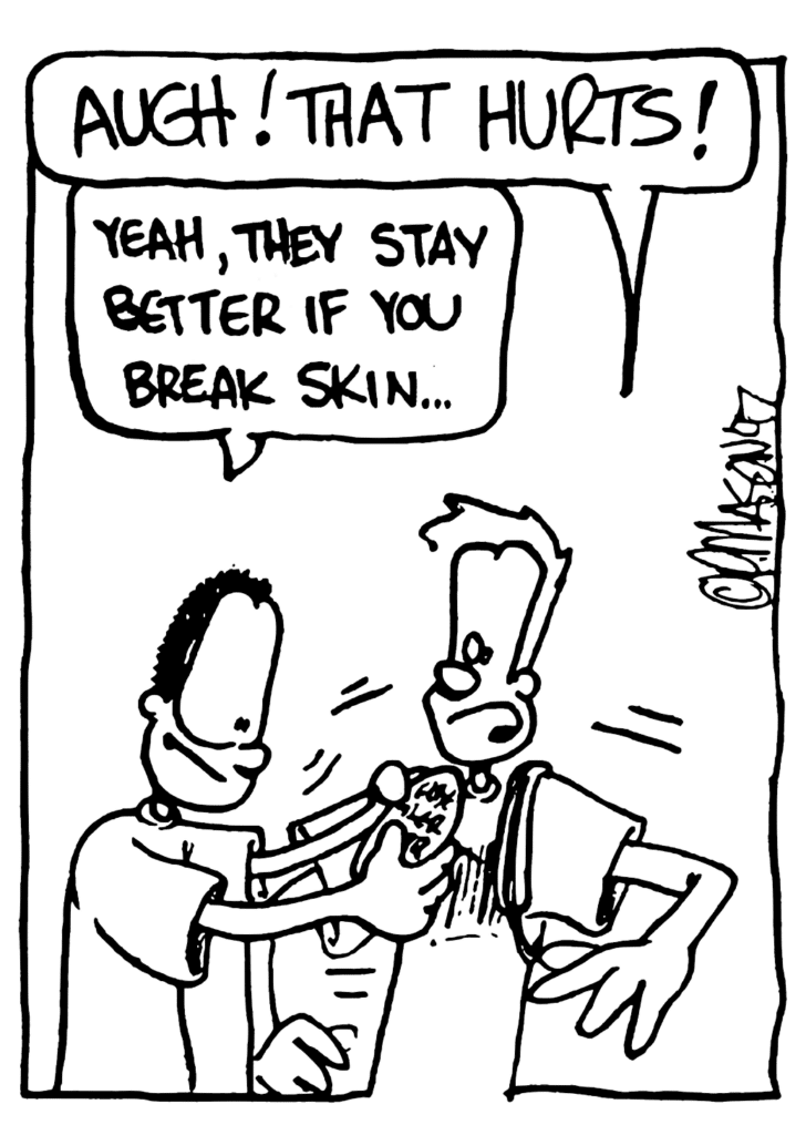 JOHNNY: AUGH! THAT HURTS!
DSG GUY: Yeah, they stay better if you break skin...