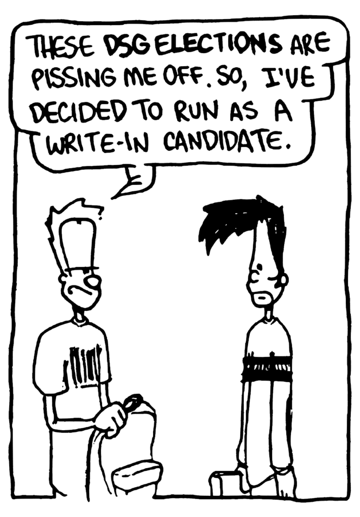 JOHNNY: These DSG ELECTIONS are pissing me off. So, I've decided to run as a write-in candidate.