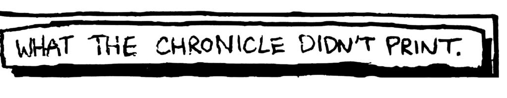 NARRATOR: What the Chronicle didn't print.