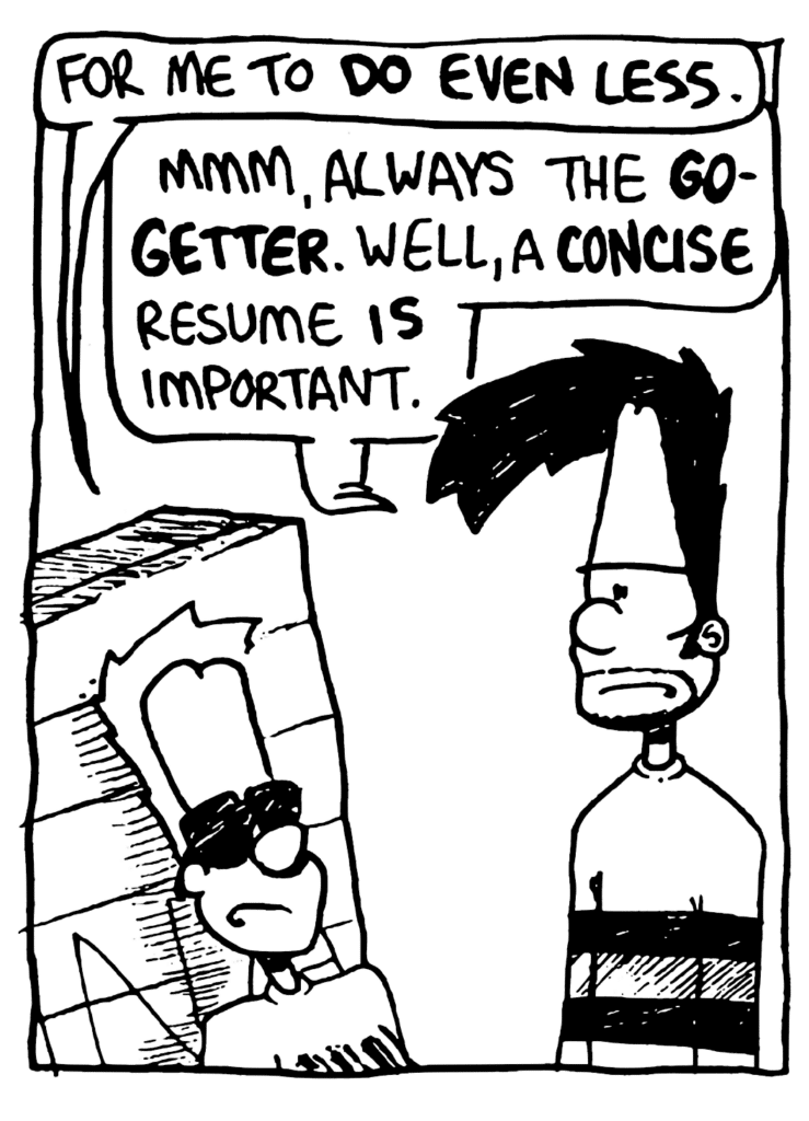 JOHNNY: For me to do even less.
BEN: Mmm, always the go-getter. Well, a concise resume is important.