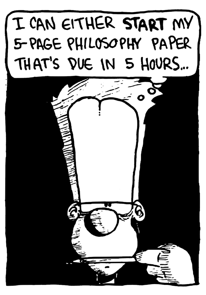 JOHNNY: I can either START my 5-page philosophy paper that's due in 5 hours...