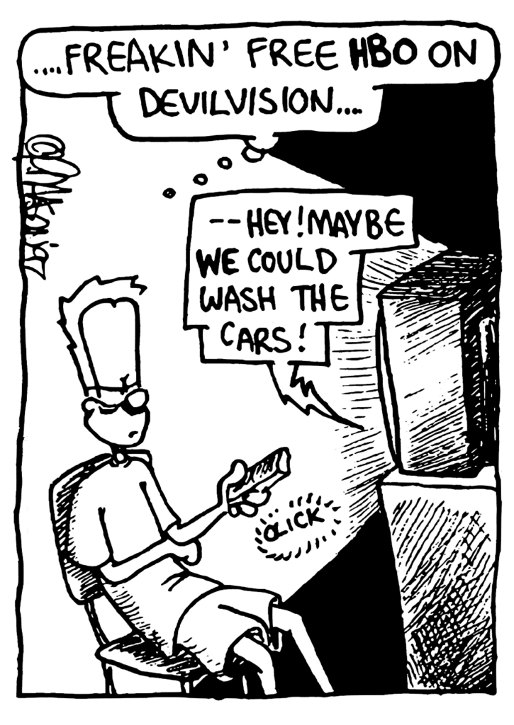 JOHNNY: ...freakin' free HBO on Devilvision...
TV: -- "Hey! Maybe WE could wash the cars!"
