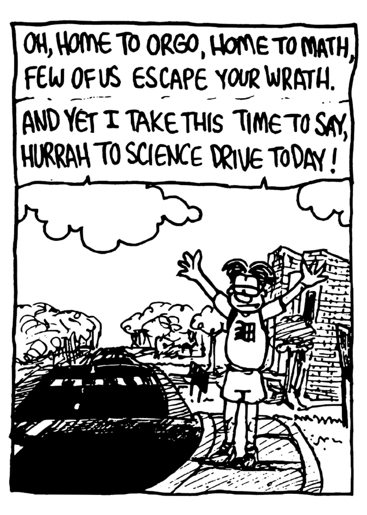 WILLIAM: Oh, home home to orgo, home to math, few of us escape your wrath. And yet I take this time to say, hurrah to Science Drive today!