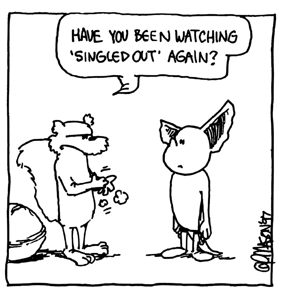 NICK: Have you been watching "Singled Out" again?