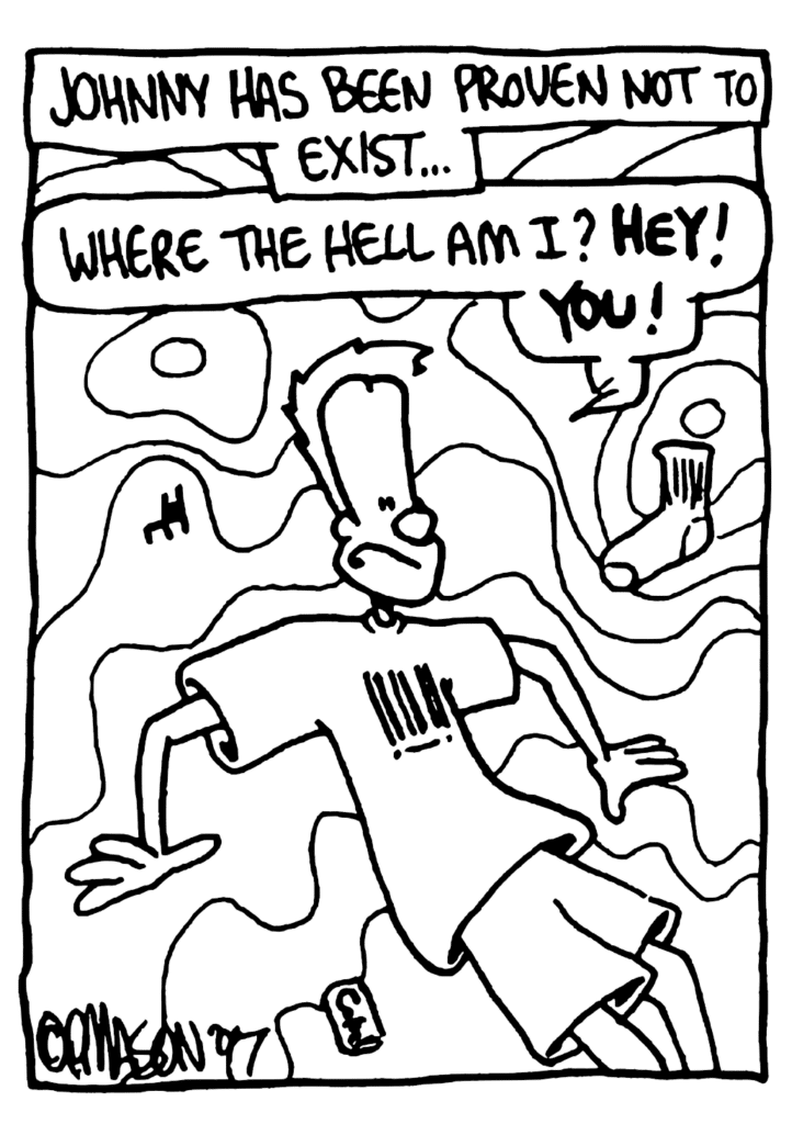 NARRATOR: Johnny has been proven not to exist...
JOHNNY: Where the hell am I? HEY! YOU!