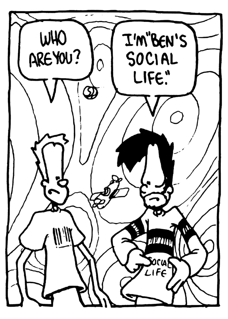 JOHNNY: Who are you?
BEN: I'm "Ben's Social Life".