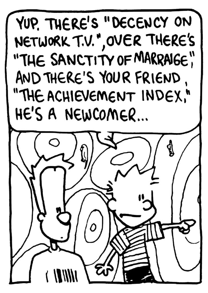 CALVIN: Yup. There's "Decency on Network TV", over there's "The Sanctity of Marriage", and there's your friend, "The Achievement Index", he's a newcomer...