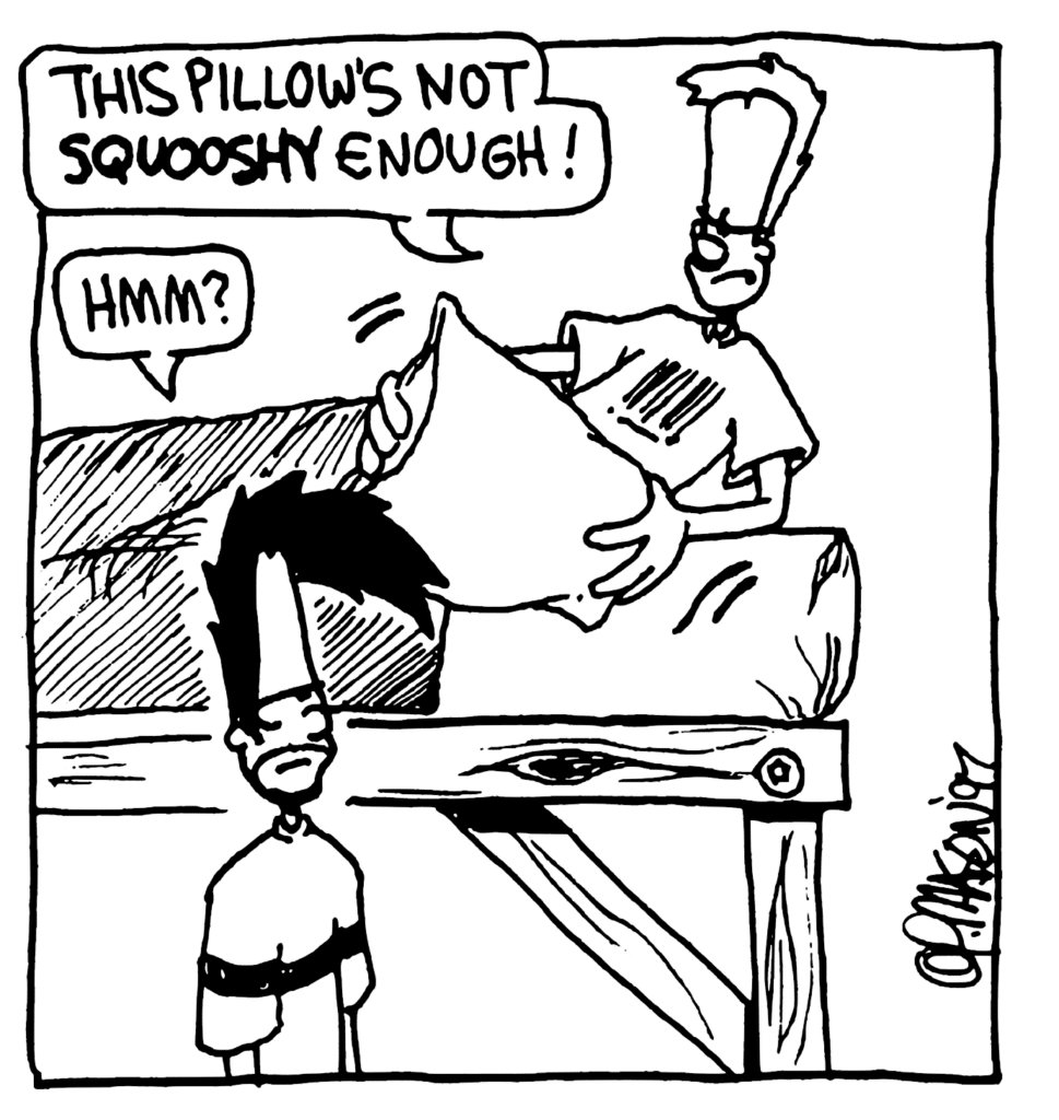 JOHNNY: This pillow's not SQUOOSHY enough!
BEN: Hmm?