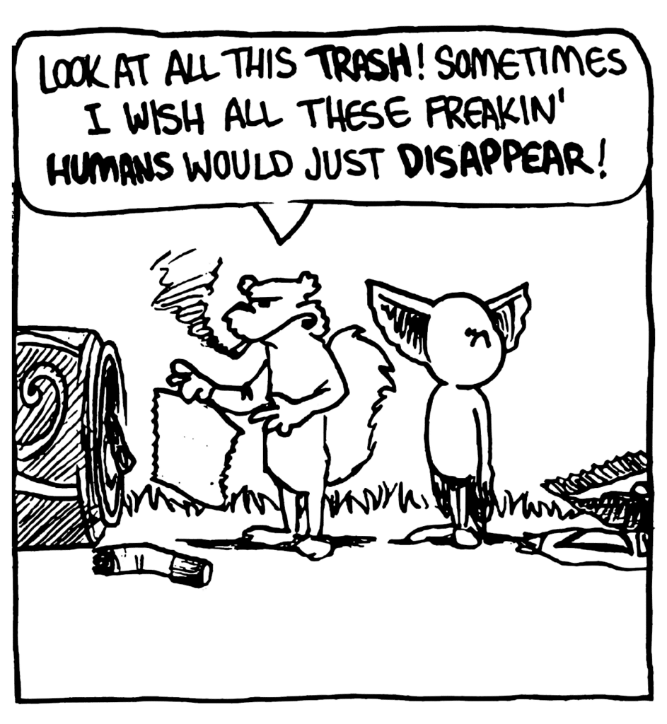 NICK: Look at all this TRASH! Sometimes I wish all these freakin' HUMANS would just DISAPPEAR!