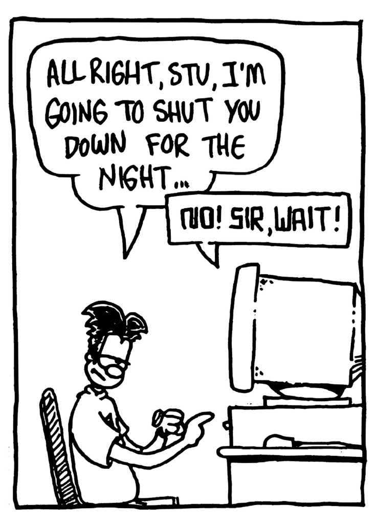 WILLIAM: All right, STU, I'm going to shut you down for the night...
STU: No! Sir, wait!