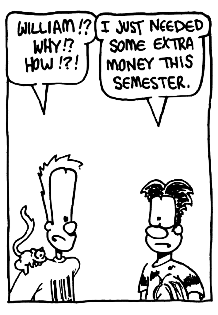 JOHNNY: William!? Why!? How!?!
WILLIAM: I just needed some extra money this semester.