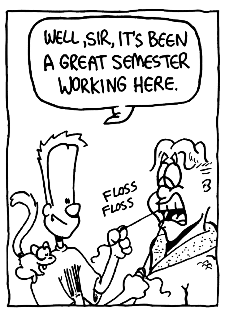 JOHNNY: Well, sir, it's been a great semester working here.
SOUND: floss floss