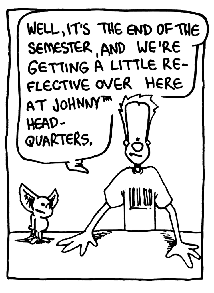 JOHNNY: Well, it's the end of the semester, and we're getting a little reflective over here at Johnny headquarters.
