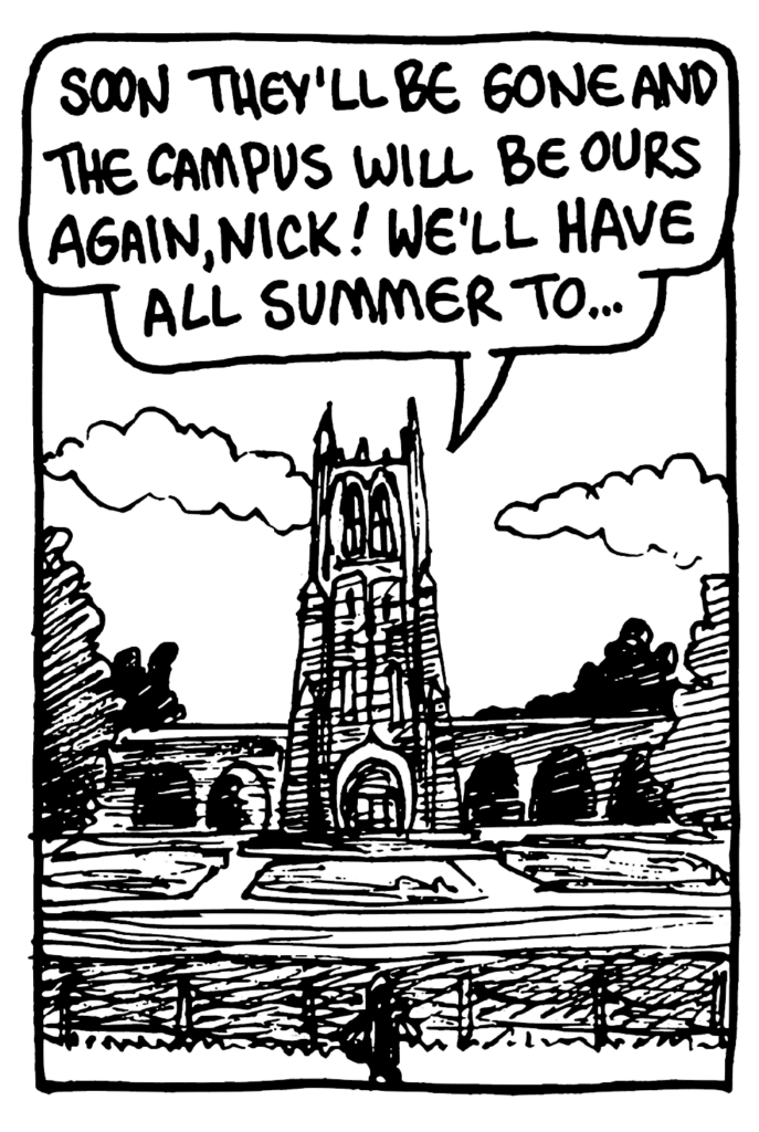 MO: Soon they'll be gone and the campus will be ours again, Nick! We'll have all summer to...