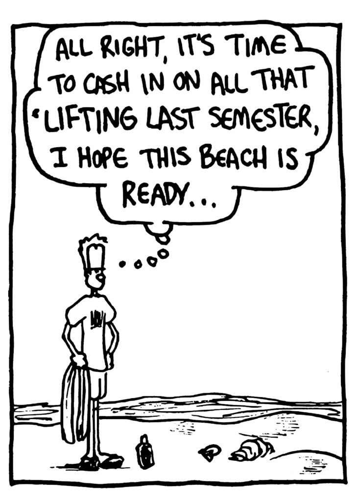 JOHNNY: All right, it's time to cash in on all that 'lifting last semester, I hope this beach is ready...